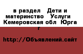  в раздел : Дети и материнство » Услуги . Кемеровская обл.,Юрга г.